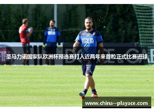 圣马力诺国家队欧洲杯预选赛打入近两年来首粒正式比赛进球