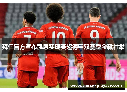 拜仁官方宣布凯恩实现英超德甲双赛季金靴壮举