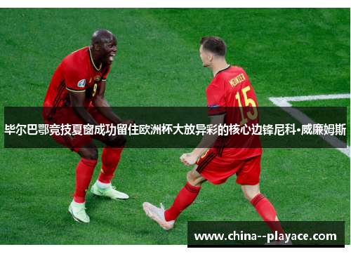 毕尔巴鄂竞技夏窗成功留住欧洲杯大放异彩的核心边锋尼科·威廉姆斯