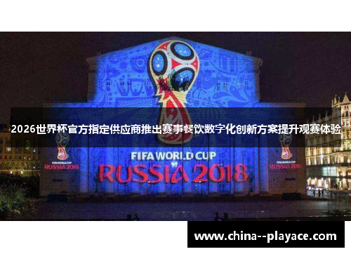 2026世界杯官方指定供应商推出赛事餐饮数字化创新方案提升观赛体验