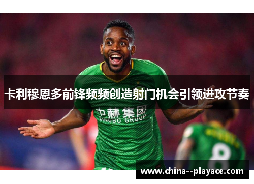 卡利穆恩多前锋频频创造射门机会引领进攻节奏