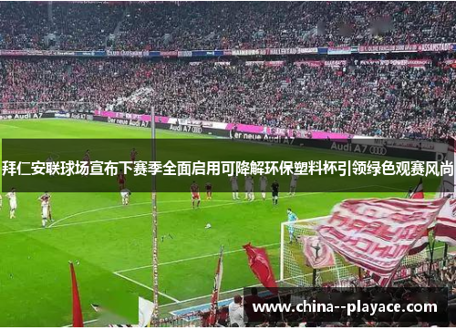 拜仁安联球场宣布下赛季全面启用可降解环保塑料杯引领绿色观赛风尚