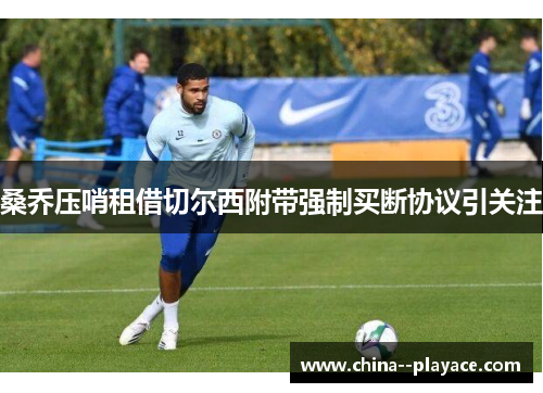 桑乔压哨租借切尔西附带强制买断协议引关注